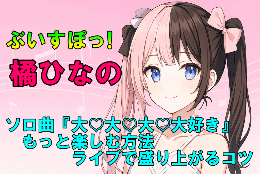 【ぶいすぽ】橘ひなのソロ曲『大♡大♡大♡大好き』をもっと楽しむ方法|ライブで盛り上がるコツ | さったま blog